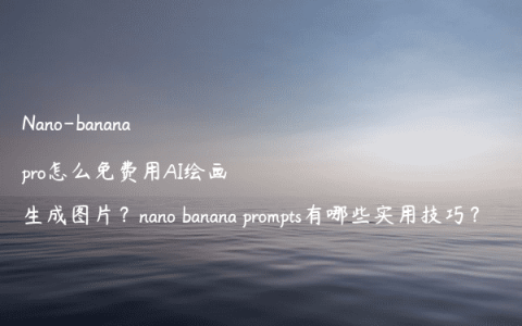 Nano-banana pro怎么免费用AI绘画生成图片？nano banana prompts有哪些实用技巧？