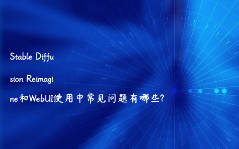 Stable Diffusion Reimagine和WebUI使用中常见问题有哪些?