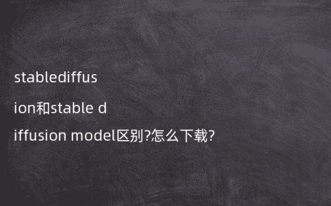 stablediffusion和stable diffusion model区别?怎么下载?