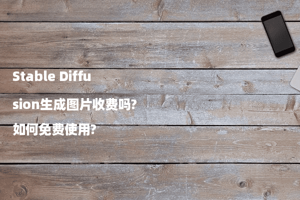Stable Diffusion生成图片收费吗?如何免费使用?