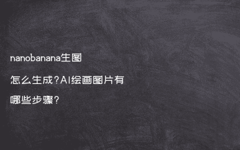 nanobanana生图怎么生成?AI绘画图片有哪些步骤?