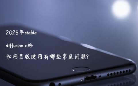 2025年stable diffusion c站和网页版使用有哪些常见问题?