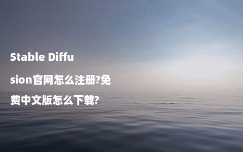 Stable Diffusion官网怎么注册?免费中文版怎么下载?