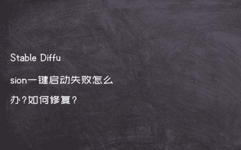Stable Diffusion一键启动失败怎么办?如何修复?