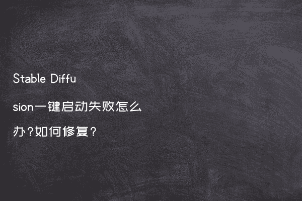 Stable Diffusion一键启动失败怎么办?如何修复?
