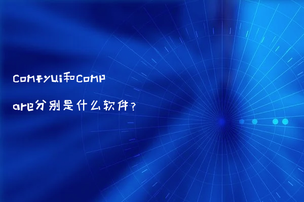comfyui和compare分别是什么软件？