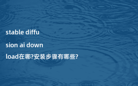 stable diffusion ai download在哪?安装步骤有哪些?