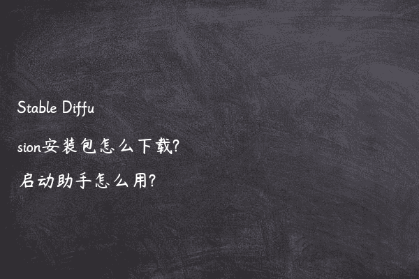 Stable Diffusion安装包怎么下载?启动助手怎么用?