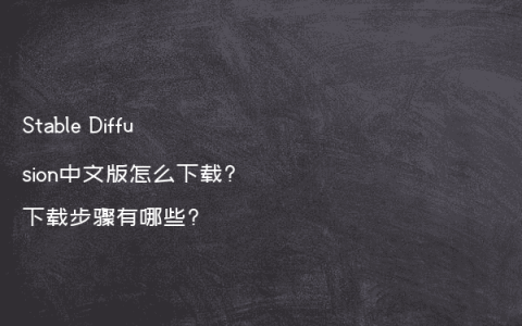 Stable Diffusion中文版怎么下载?下载步骤有哪些?