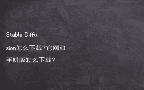 Stable Diffusion怎么下载?官网和手机版怎么下载?