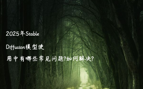 2025年Stable Diffusion模型使用中有哪些常见问题?如何解决?