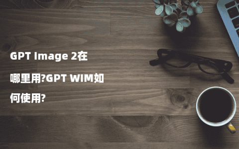 GPT Image 2在哪里用?GPT WIM如何使用?