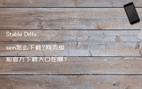 Stable Diffusion怎么下载?网页版和官方下载入口在哪?