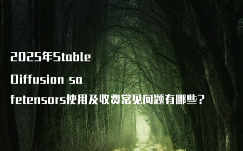2025年Stable Diffusion safetensors使用及收费常见问题有哪些?