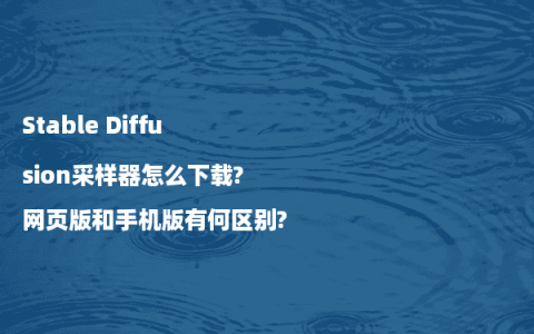 Stable Diffusion采样器怎么下载?网页版和手机版有何区别?