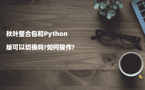 秋叶整合包和Python版可以切换吗?如何操作?