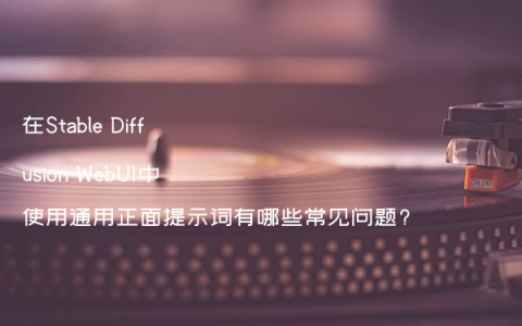 在Stable Diffusion WebUI中使用通用正面提示词有哪些常见问题?