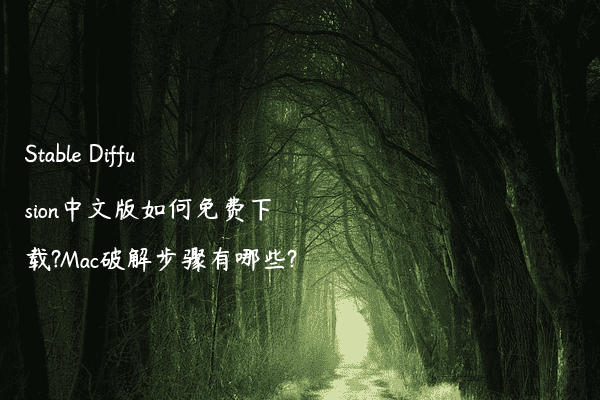 Stable Diffusion中文版如何免费下载?Mac破解步骤有哪些?