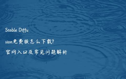 Stable Diffusion免费版怎么下载?官网入口及常见问题解析