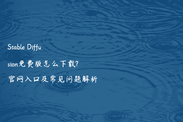 Stable Diffusion免费版怎么下载?官网入口及常见问题解析