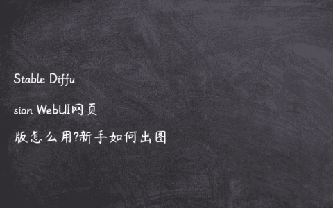 Stable Diffusion WebUI网页版怎么用?新手如何出图