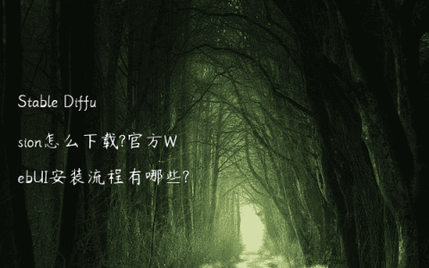 Stable Diffusion怎么下载?官方WebUI安装流程有哪些?