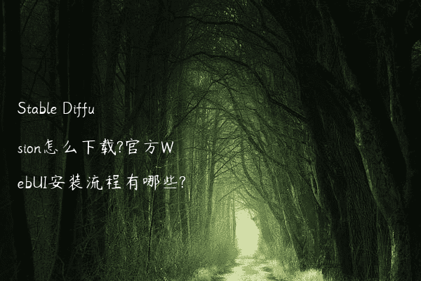 Stable Diffusion怎么下载?官方WebUI安装流程有哪些?