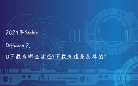 2024年Stable Diffusion 2.0下载有哪些途径?下载流程是怎样的?