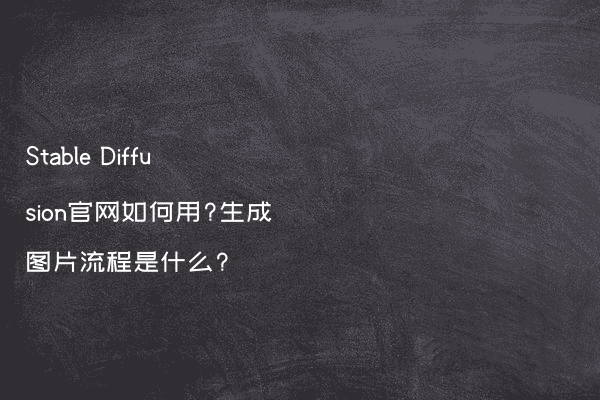 Stable Diffusion官网如何用?生成图片流程是什么?