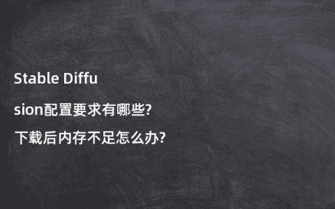 Stable Diffusion配置要求有哪些?下载后内存不足怎么办?
