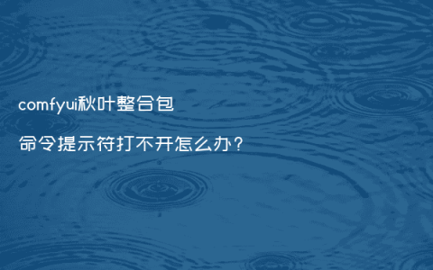 comfyui秋叶整合包命令提示符打不开怎么办?