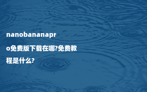 nanobananapro免费版下载在哪?免费教程是什么?