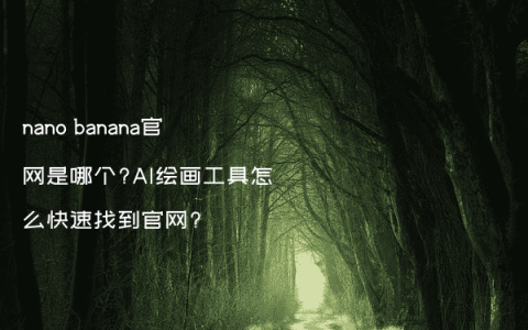 nano banana官网是哪个?AI绘画工具怎么快速找到官网?