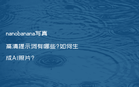nanobanana写真高清提示词有哪些?如何生成AI照片?