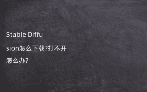 Stable Diffusion怎么下载?打不开怎么办?