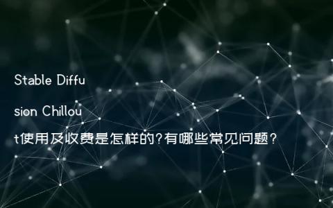 Stable Diffusion Chillout使用及收费是怎样的?有哪些常见问题?