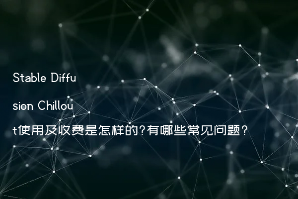 Stable Diffusion Chillout使用及收费是怎样的?有哪些常见问题?