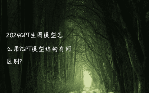 2024GPT生图模型怎么用?GPT模型结构有何区别?