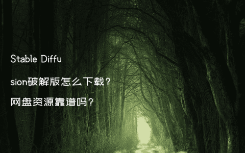 Stable Diffusion破解版怎么下载?网盘资源靠谱吗?