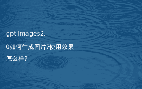 gpt Images2.0如何生成图片?使用效果怎么样?
