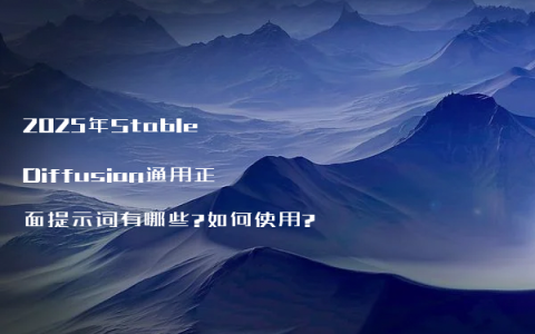 2025年Stable Diffusion通用正面提示词有哪些?如何使用?
