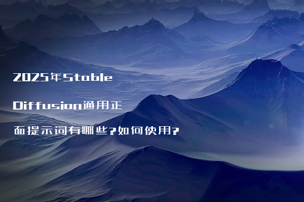2025年Stable Diffusion通用正面提示词有哪些?如何使用?
