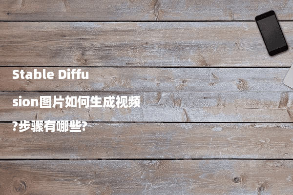 Stable Diffusion图片如何生成视频?步骤有哪些?