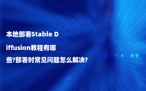 本地部署Stable Diffusion教程有哪些?部署时常见问题怎么解决?