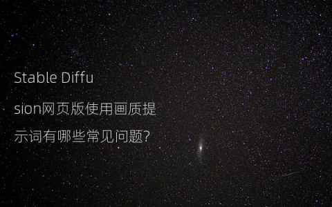 Stable Diffusion网页版使用画质提示词有哪些常见问题?