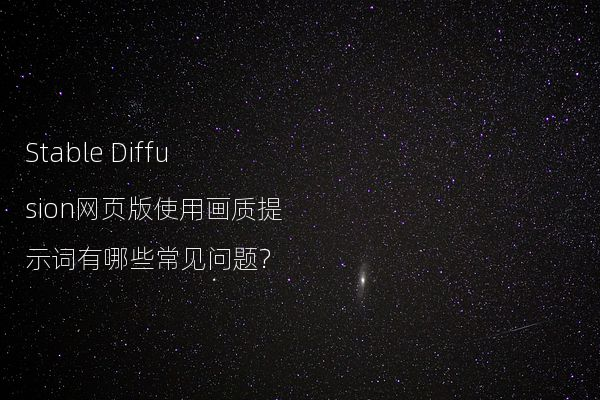 Stable Diffusion网页版使用画质提示词有哪些常见问题?
