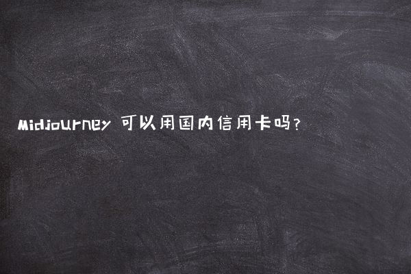 Midjourney 可以用国内信用卡吗？