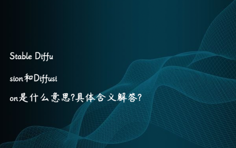Stable Diffusion和Diffusion是什么意思?具体含义解答?