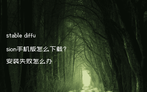 stable diffusion手机版怎么下载?安装失败怎么办