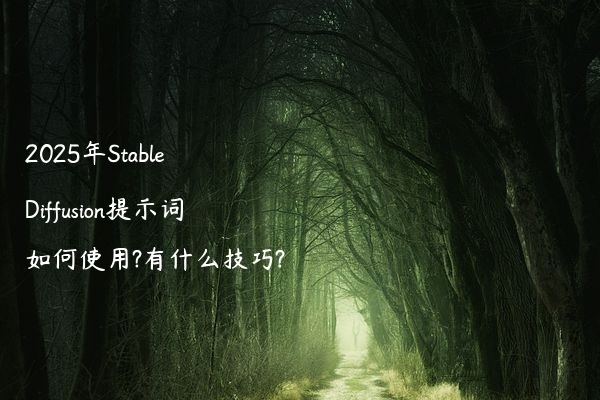 2025年Stable Diffusion提示词如何使用?有什么技巧?